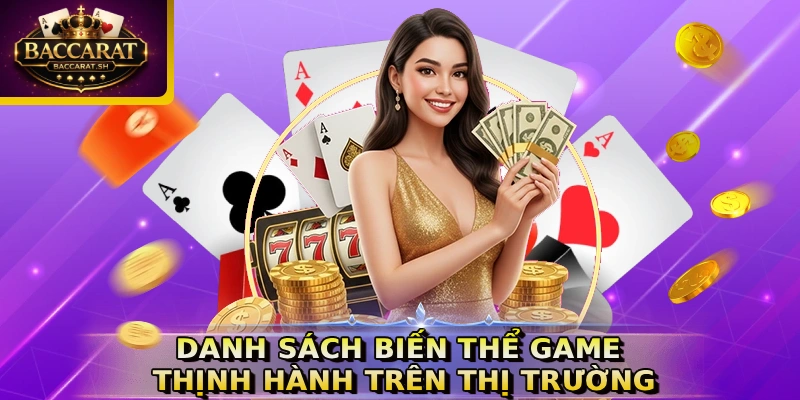 Danh sách biến thể game thịnh hành trên thị trường
