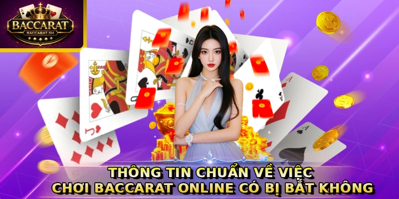 Thông tin chuẩn về việc chơi Baccarat online có bị bắt không